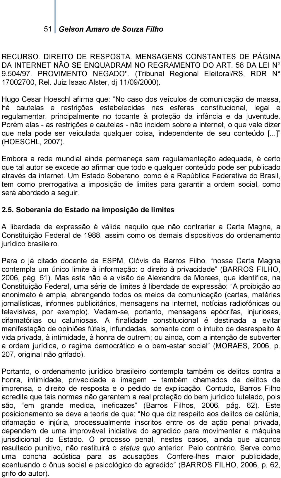 Hugo Cesar Hoeschl afirma que: No caso dos veículos de comunicação de massa, há cautelas e restrições estabelecidas nas esferas constitucional, legal e regulamentar, principalmente no tocante à