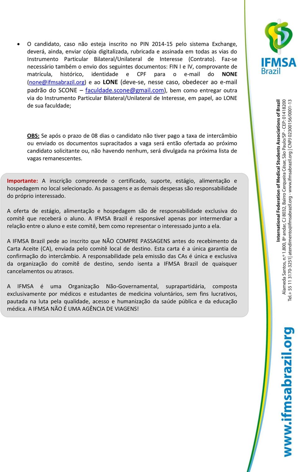 Faz-se necessário também o envio dos seguintes documentos: FIN I e IV, comprovante de matrícula, histórico, identidade e CPF para o e-mail do NONE (none@ifmsabrazil.