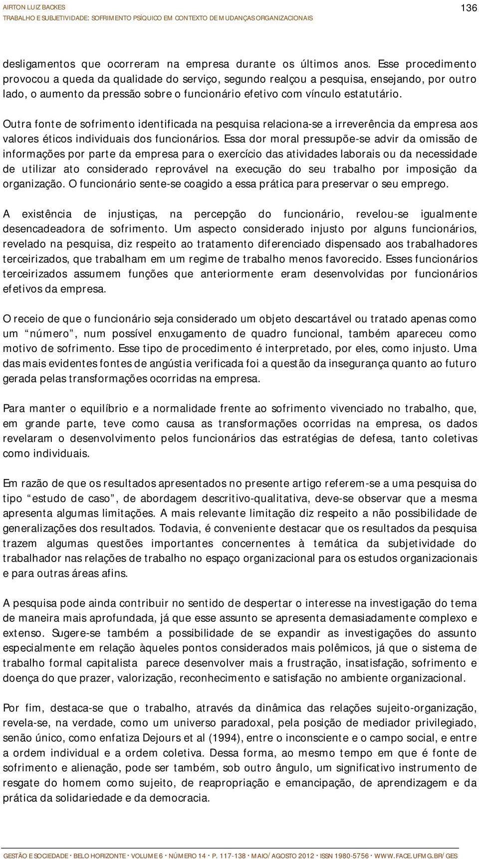 Outra fonte de sofrimento identificada na pesquisa relaciona-se a irreverência da empresa aos valores éticos individuais dos funcionários.