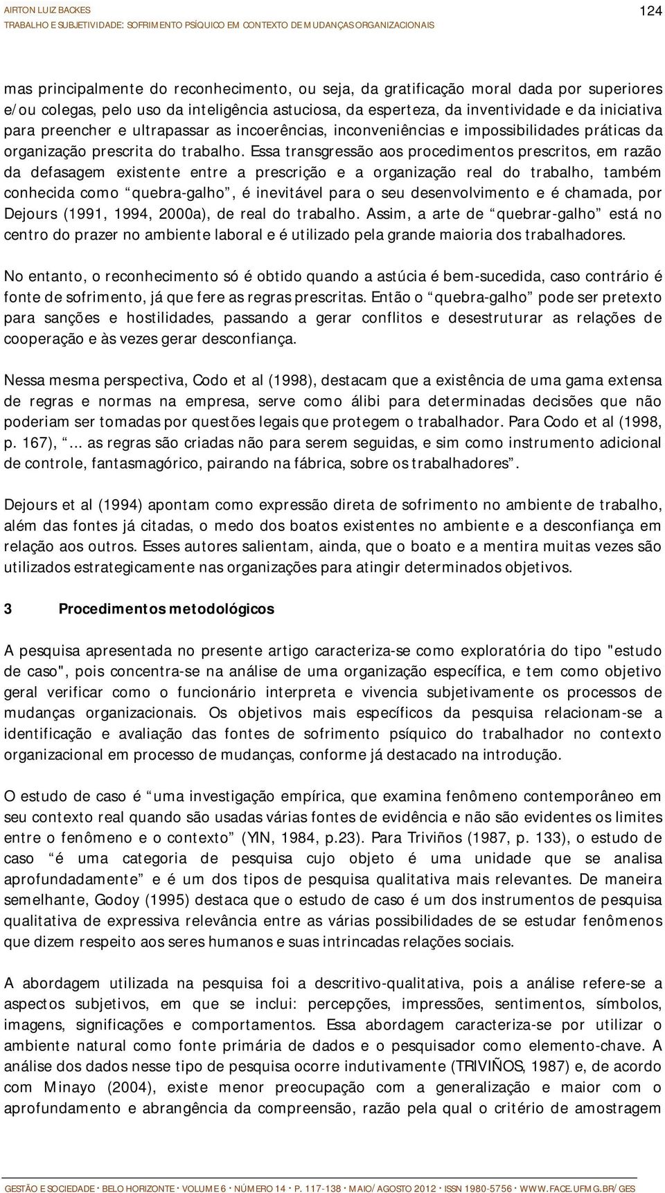 Essa transgressão aos procedimentos prescritos, em razão da defasagem existente entre a prescrição e a organização real do trabalho, também conhecida como quebra-galho, é inevitável para o seu