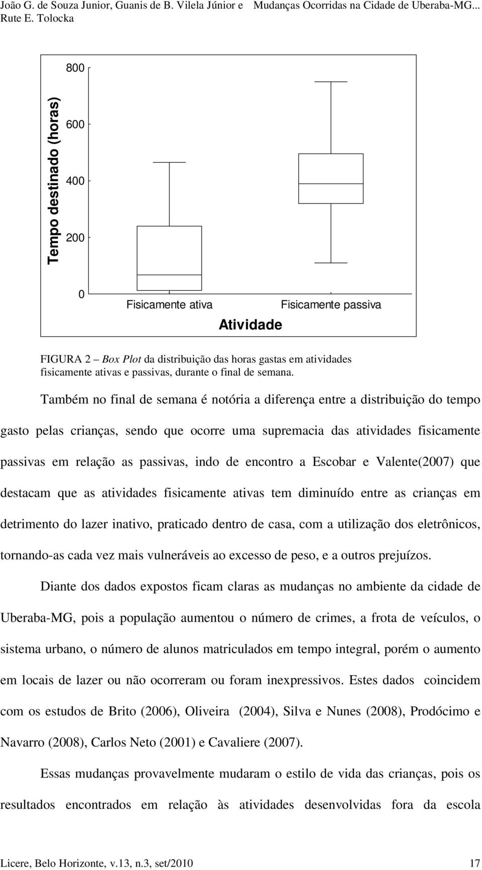 Também no final de semana é notória a diferença entre a distribuição do tempo gasto pelas crianças, sendo que ocorre uma supremacia das atividades fisicamente passivas em relação as passivas, indo de