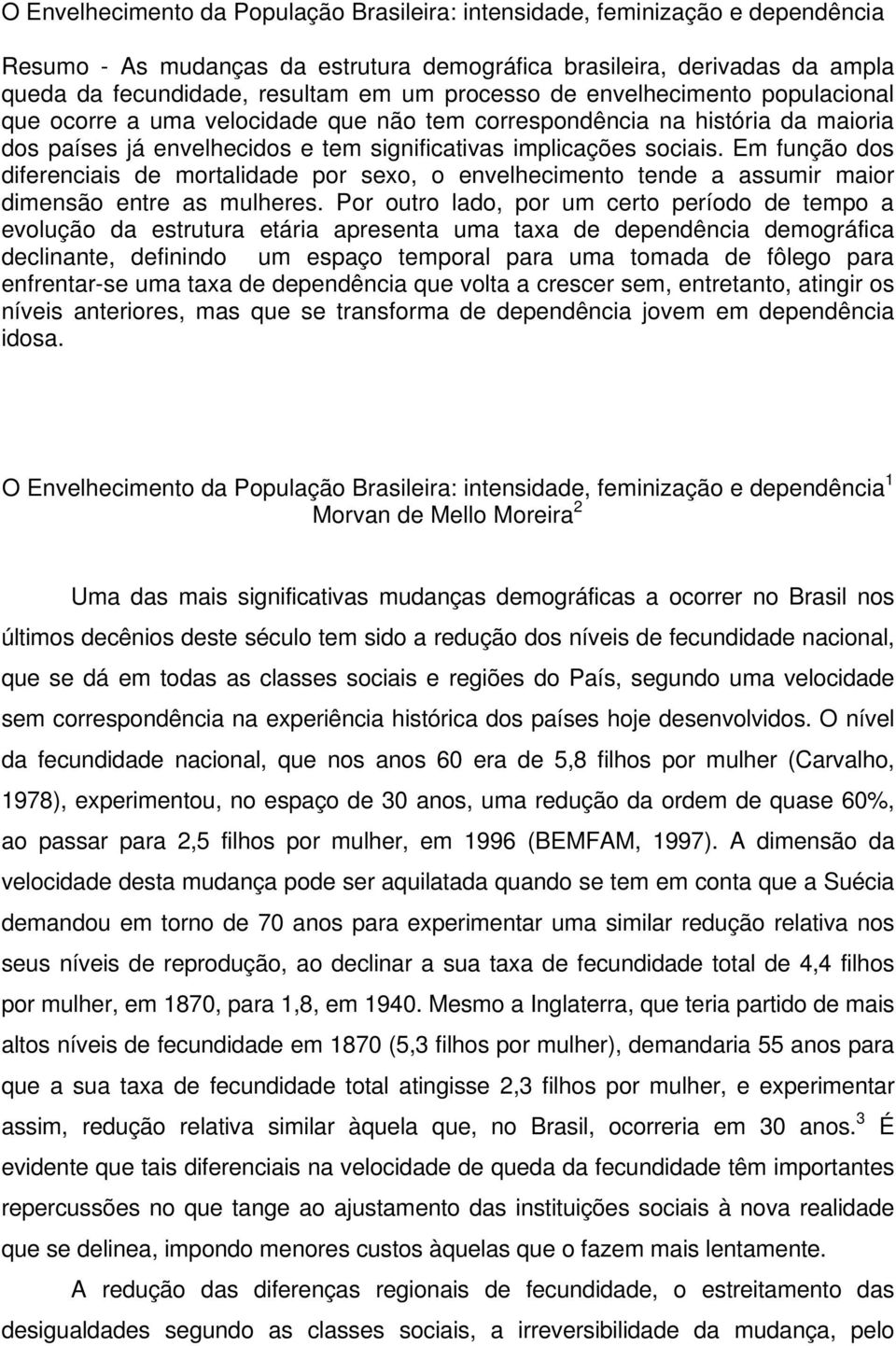 Em função dos diferenciais de mortalidade por sexo, o envelhecimento tende a assumir maior dimensão entre as mulheres.