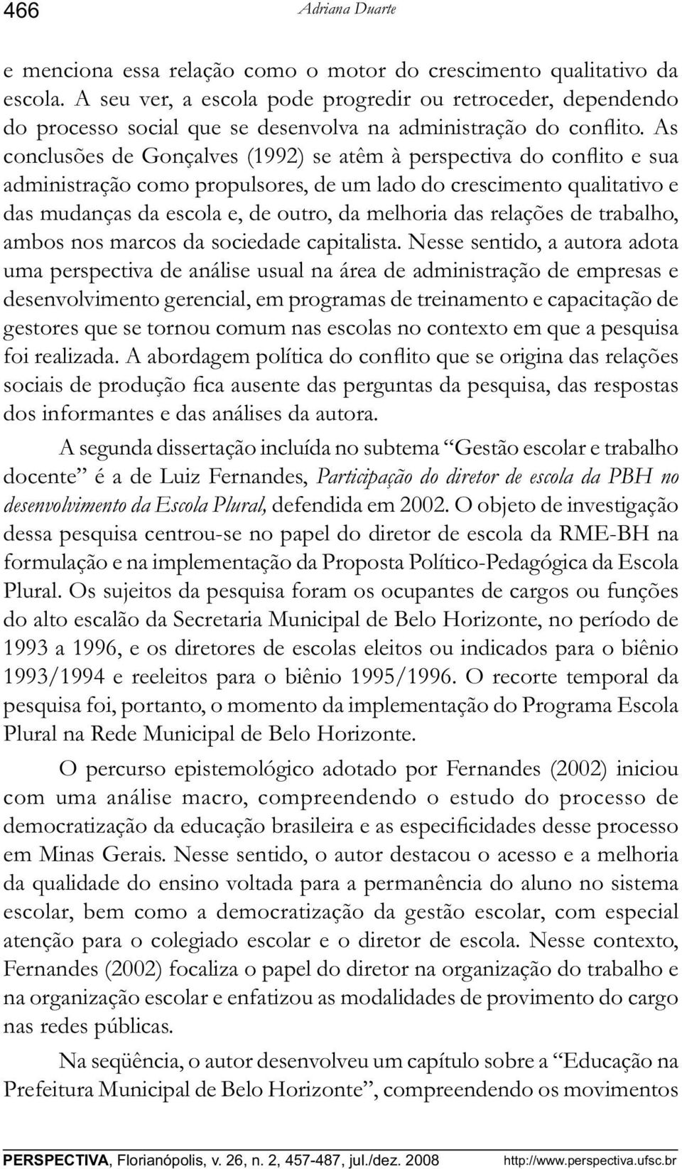 As conclusões de Gonçalves (1992) se atêm à perspectiva do conflito e sua administração como propulsores, de um lado do crescimento qualitativo e das mudanças da escola e, de outro, da melhoria das