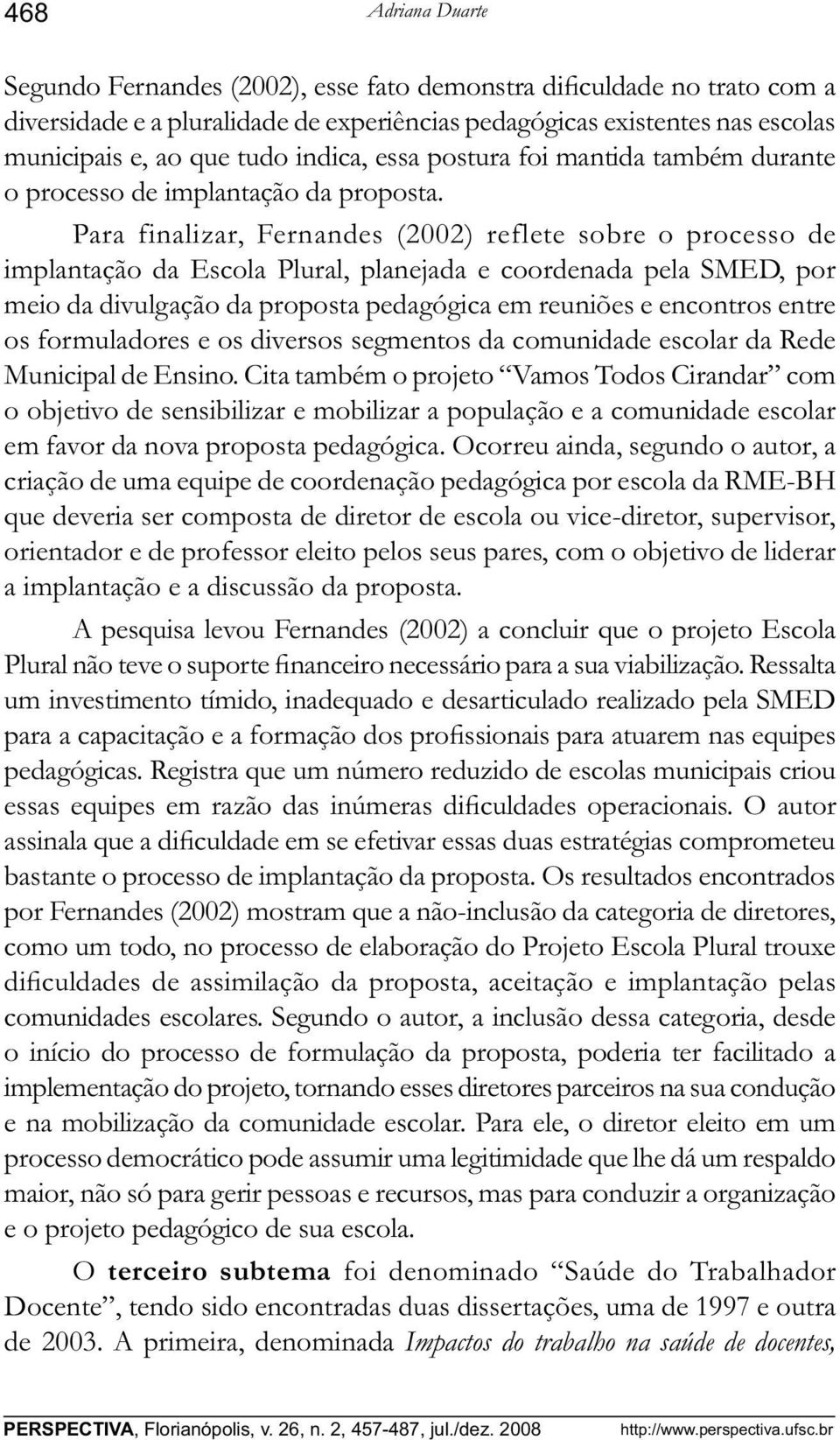 Para finalizar, Fernandes (2002) reflete sobre o processo de implantação da Escola Plural, planejada e coordenada pela SMED, por meio da divulgação da proposta pedagógica em reuniões e encontros