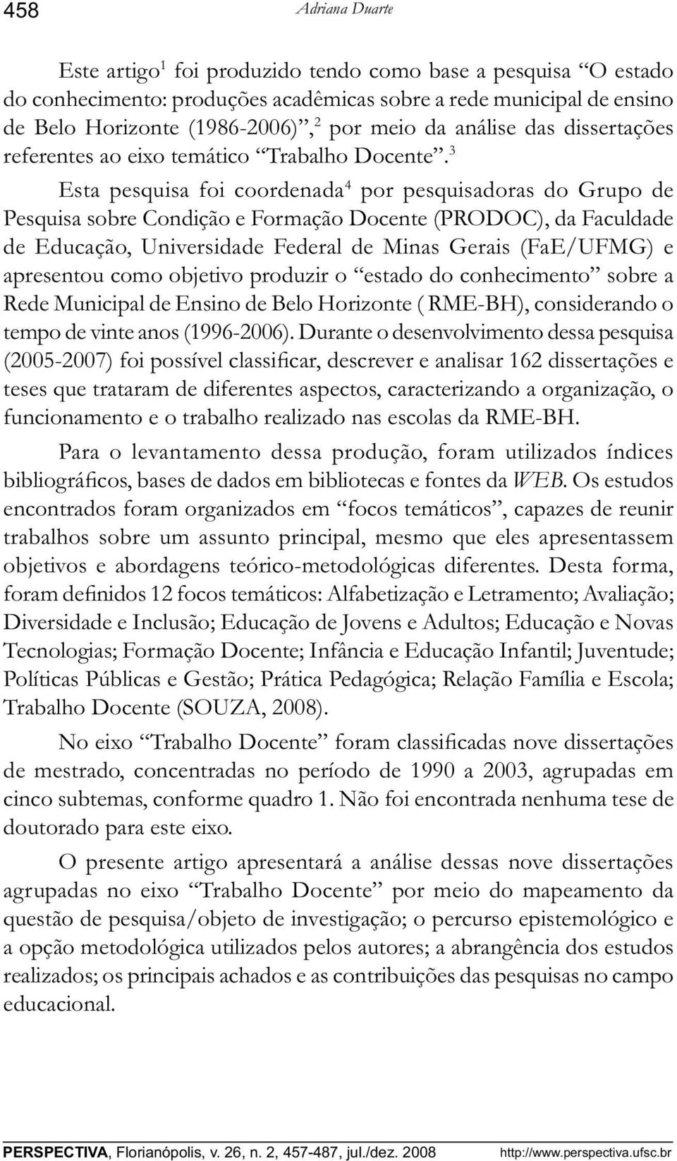 3 Esta pesquisa foi coordenada 4 por pesquisadoras do Grupo de Pesquisa sobre Condição e Formação Docente (PRODOC), da Faculdade de Educação, Universidade Federal de Minas Gerais (FaE/UFMG) e