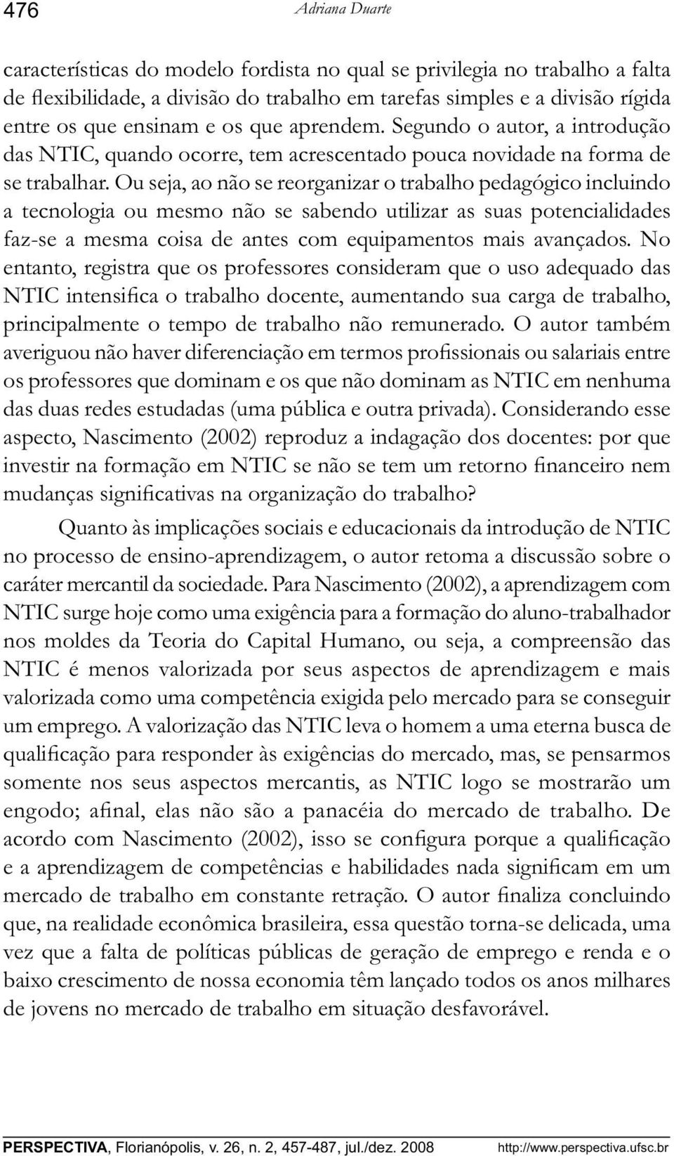 Ou seja, ao não se reorganizar o trabalho pedagógico incluindo a tecnologia ou mesmo não se sabendo utilizar as suas potencialidades faz-se a mesma coisa de antes com equipamentos mais avançados.