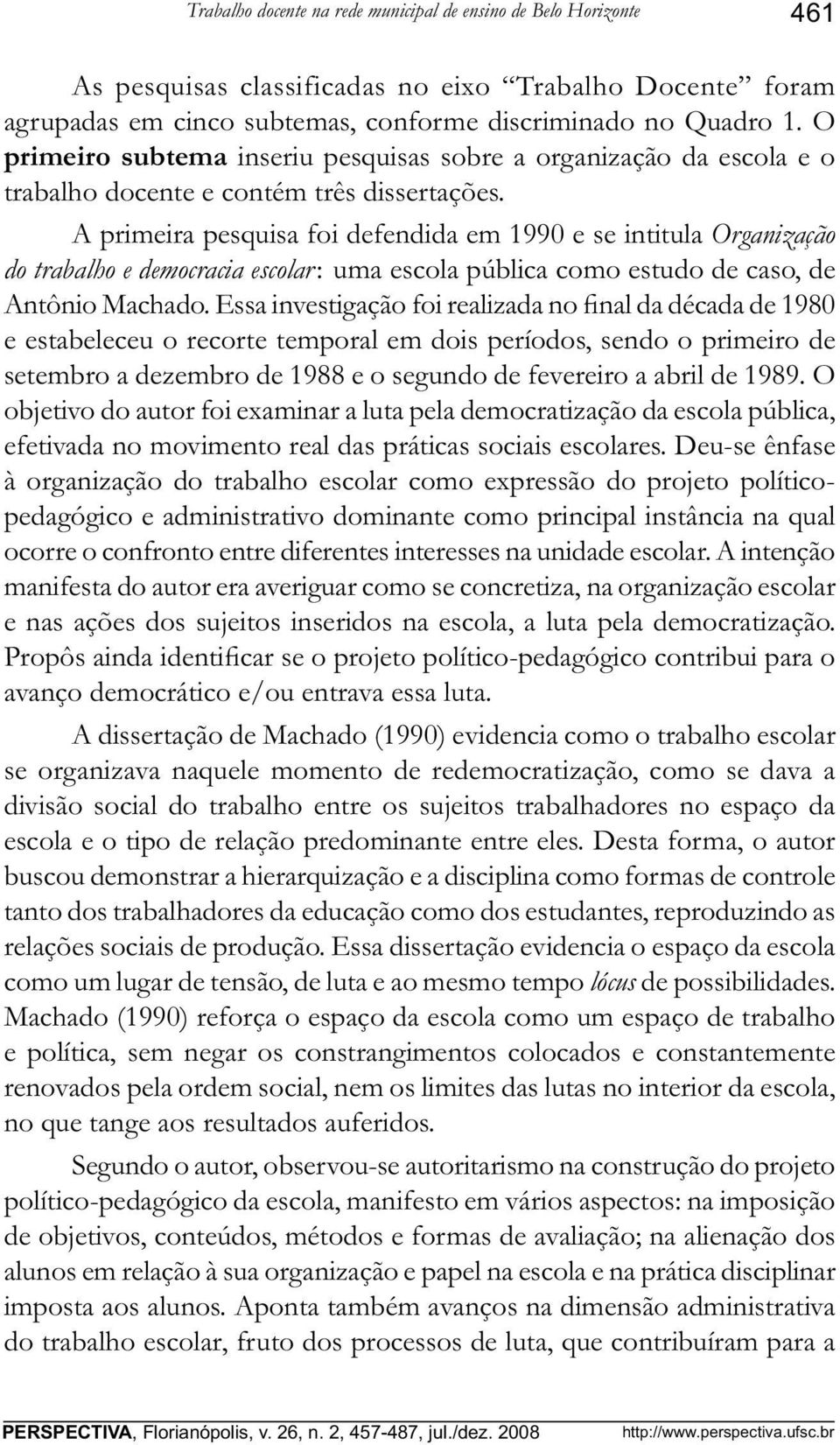 A primeira pesquisa foi defendida em 1990 e se intitula Organização do trabalho e democracia escolar: uma escola pública como estudo de caso, de Antônio Machado.