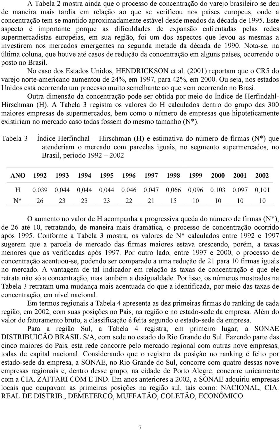 Este aspecto é importante porque as dificuldades de expansão enfrentadas pelas redes supermercadistas européias, em sua região, foi um dos aspectos que levou as mesmas a investirem nos mercados