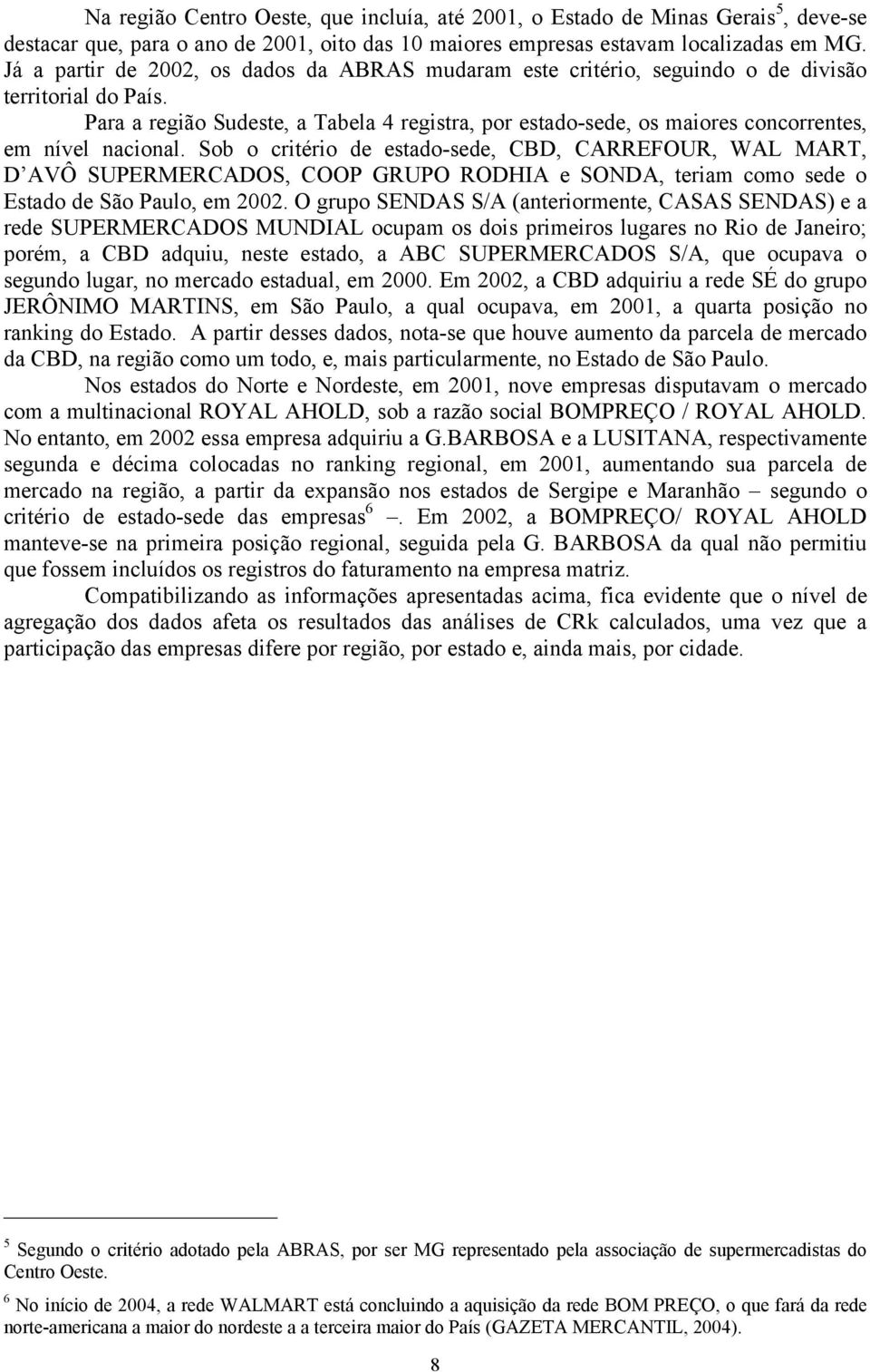 Para a região Sudeste, a Tabela 4 registra, por estado-sede, os maiores concorrentes, em nível nacional.