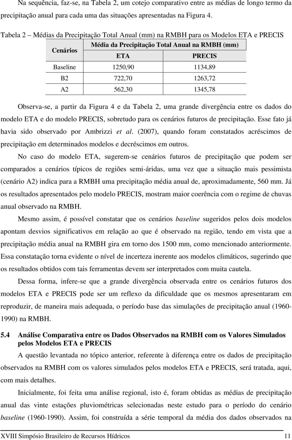 562,30 1345,78 Observa-se, a partir da Figura 4 e da Tabela 2, uma grande divergência entre os dados do modelo ETA e do modelo PRECIS, sobretudo para os cenários futuros de precipitação.