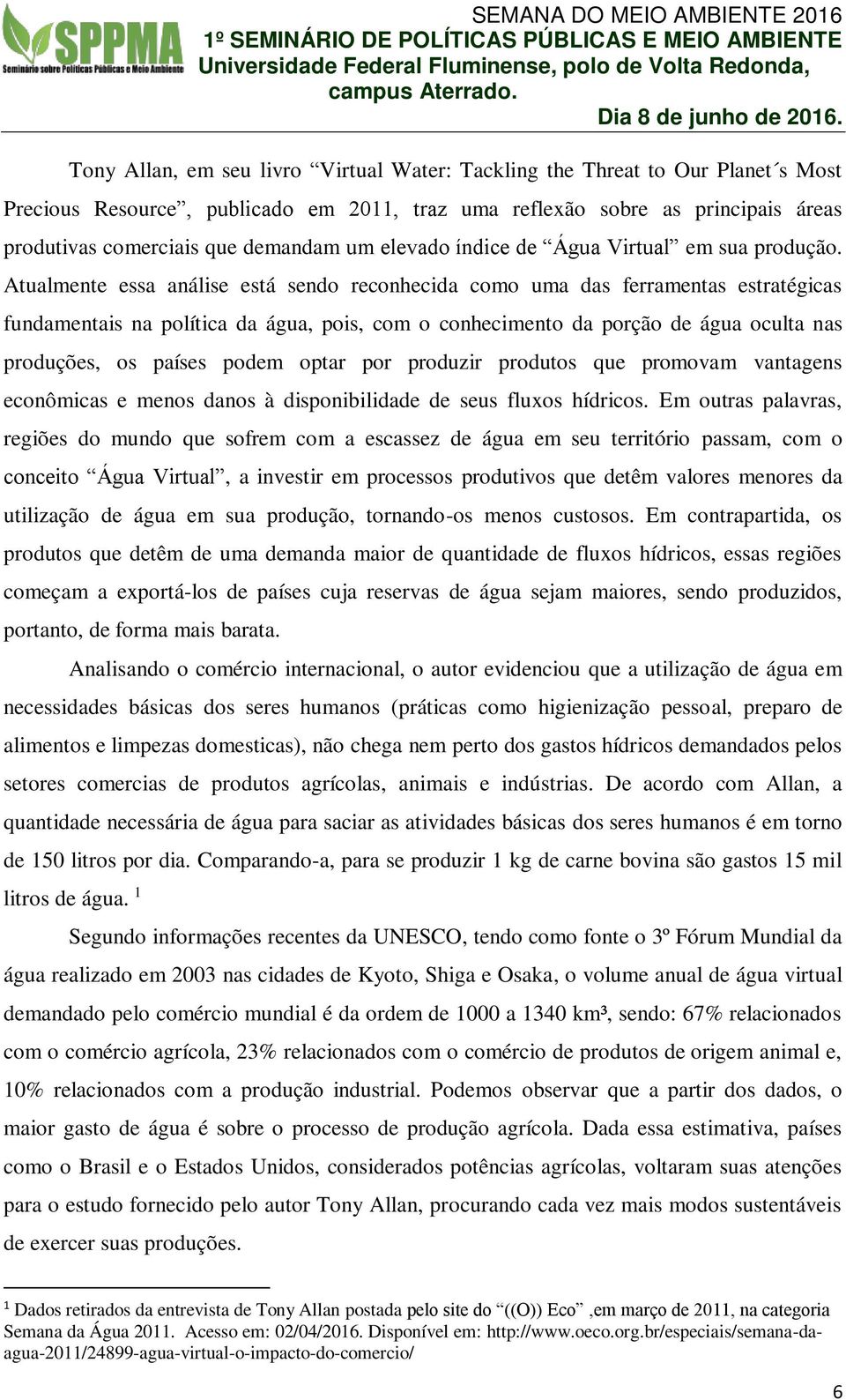 Atualmente essa análise está sendo reconhecida como uma das ferramentas estratégicas fundamentais na política da água, pois, com o conhecimento da porção de água oculta nas produções, os países podem