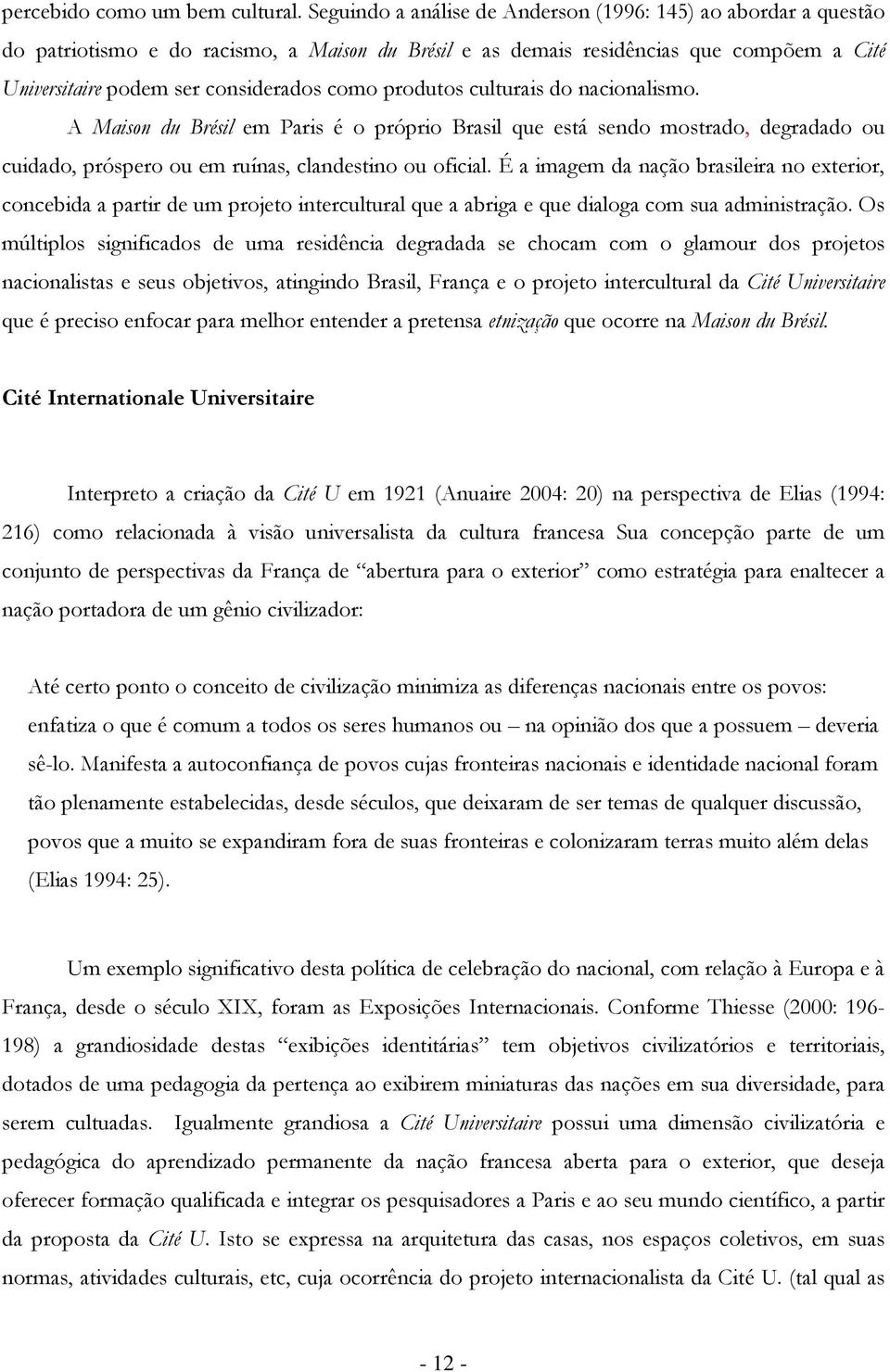 produtos culturais do nacionalismo. A Maison du Brésil em Paris é o próprio Brasil que está sendo mostrado, degradado ou cuidado, próspero ou em ruínas, clandestino ou oficial.