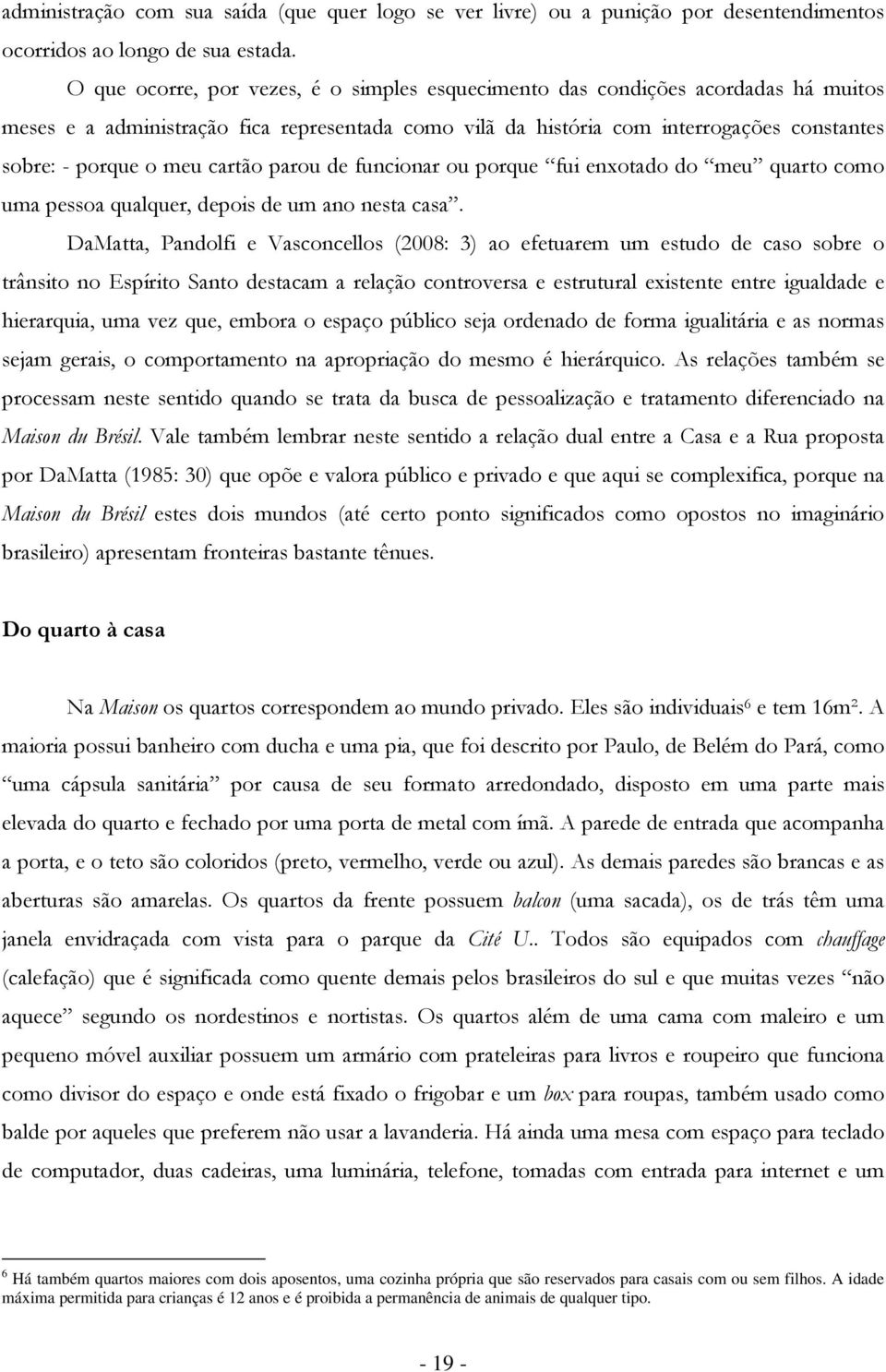 cartão parou de funcionar ou porque fui enxotado do meu quarto como uma pessoa qualquer, depois de um ano nesta casa.