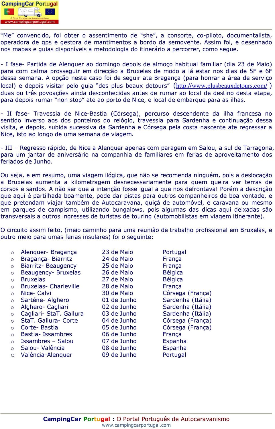 - I fase- Partida de Alenquer ao domingo depois de almoço habitual familiar (dia 23 de Maio) para com calma prosseguir em direcção a Bruxelas de modo a lá estar nos dias de 5F e 6F dessa semana.