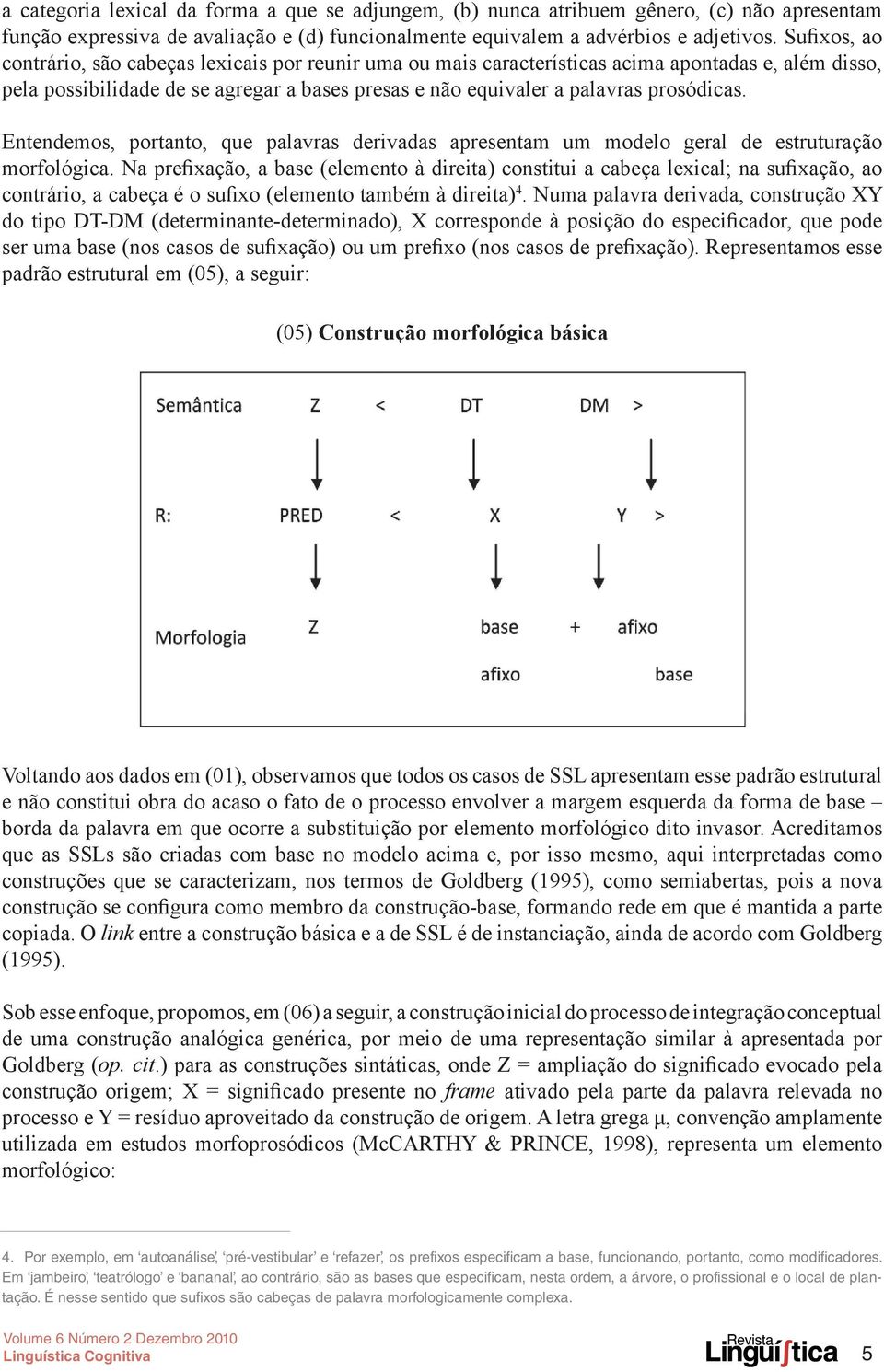 Entendemos, portanto, que palavras derivadas apresentam um modelo geral de estruturação morfológica.