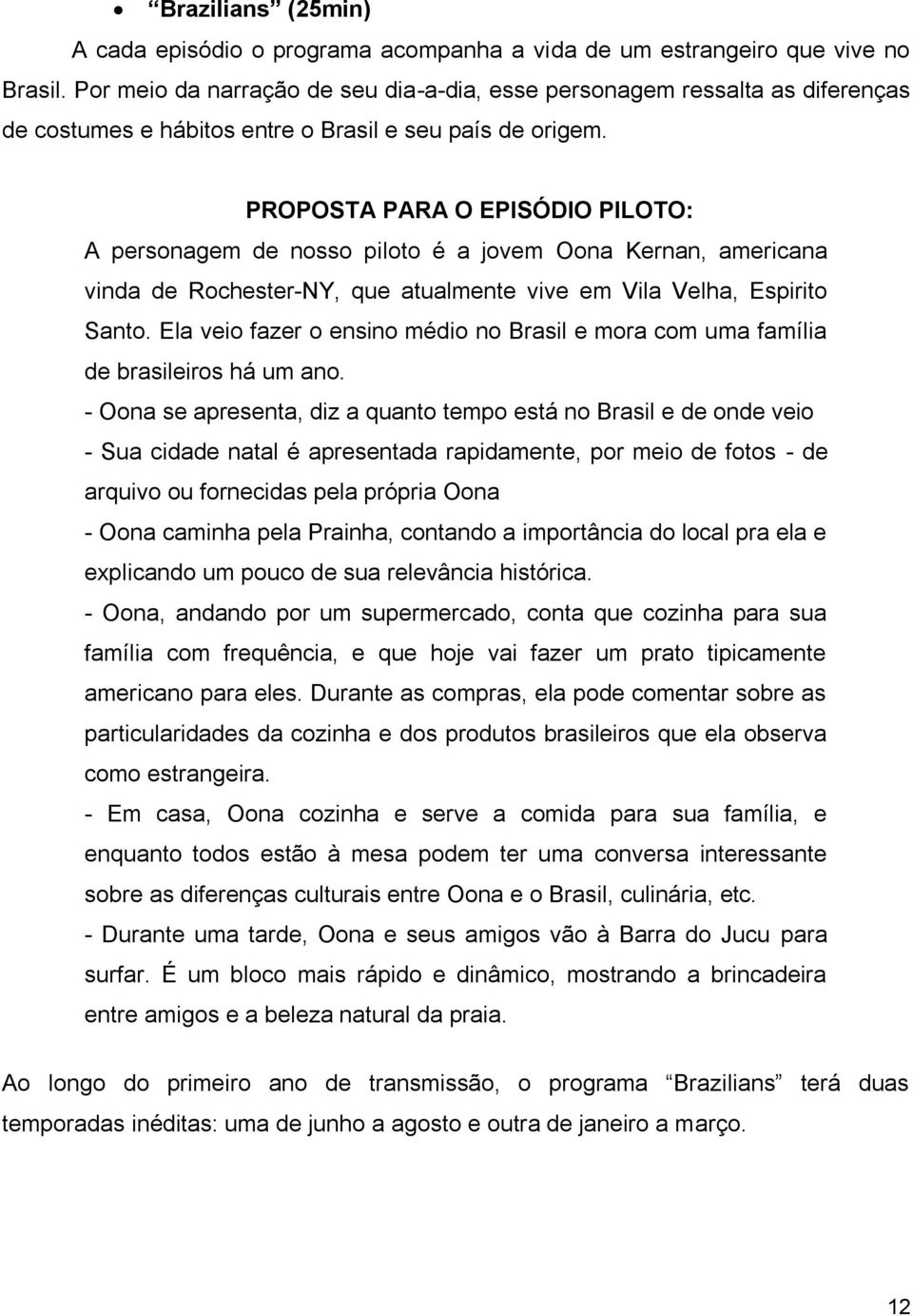 PROPOSTA PARA O EPISÓDIO PILOTO: A personagem de nosso piloto é a jovem Oona Kernan, americana vinda de Rochester-NY, que atualmente vive em Vila Velha, Espirito Santo.