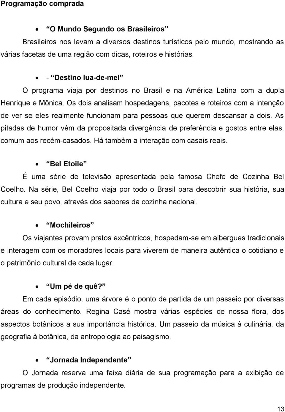 Os dois analisam hospedagens, pacotes e roteiros com a intenção de ver se eles realmente funcionam para pessoas que querem descansar a dois.