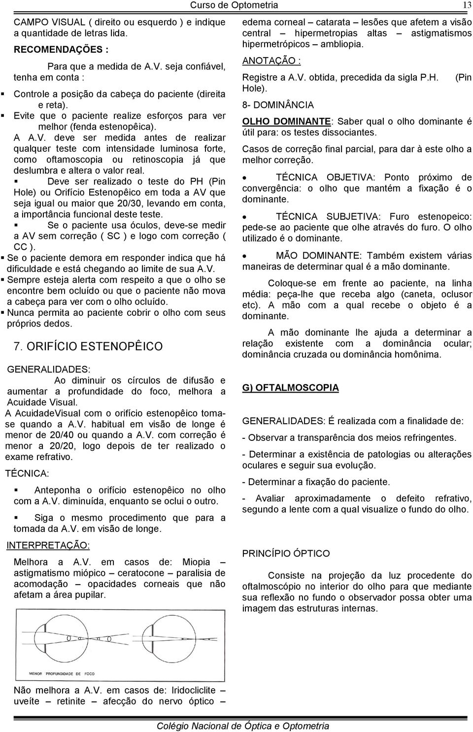 deve ser medida antes de realizar qualquer teste com intensidade luminosa forte, como oftamoscopia ou retinoscopia já que deslumbra e altera o valor real.