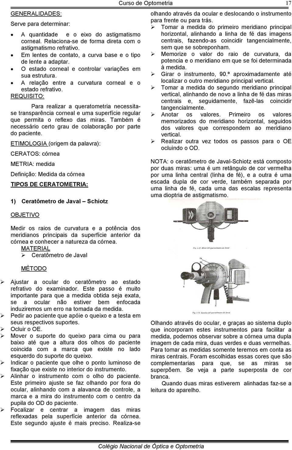 REQUISITO: Para realizar a queratometria necessitase transparência corneal e uma superfície regular que permita o reflexo das miras.