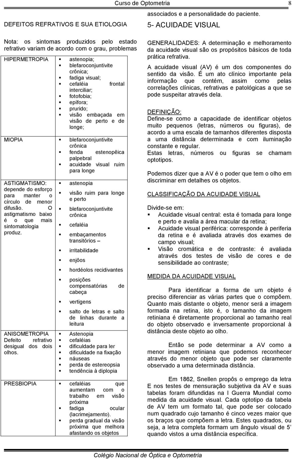 interciliar; fotofobia; epífora; prurido; visão embaçada em visão de perto e de longe; MIOPIA blefaroconjuntivite crônica fenda estenopêica palpebral acuidade visual ruim para longe ASTIGMATISMO: