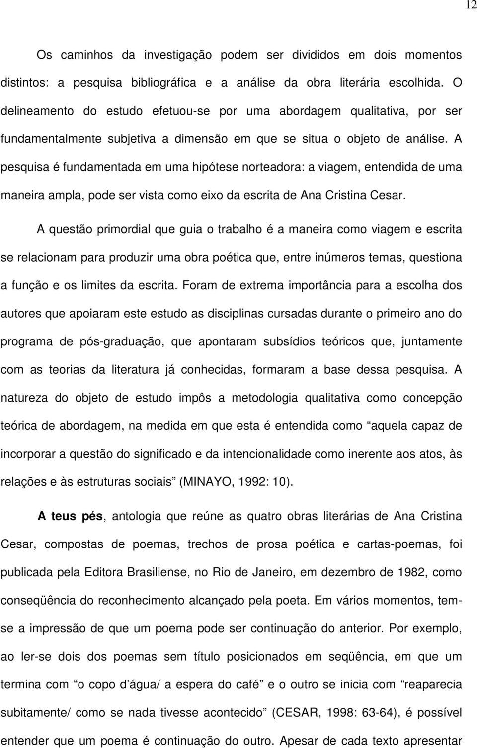 A pesquisa é fundamentada em uma hipótese norteadora: a viagem, entendida de uma maneira ampla, pode ser vista como eixo da escrita de Ana Cristina Cesar.