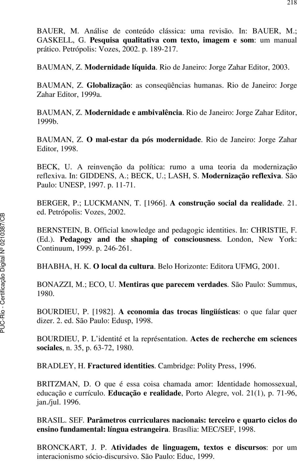 Rio de Janeiro: Jorge Zahar Editor, 1999b. BAUMAN, Z. O mal-estar da pós modernidade. Rio de Janeiro: Jorge Zahar Editor, 1998. BECK, U.