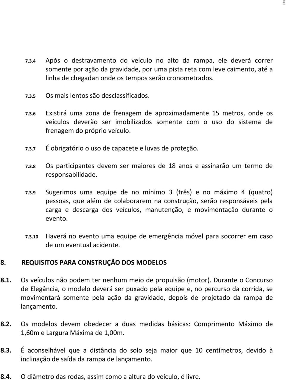 7.3.5 Os mais lentos são desclassificados. 7.3.6 Existirá uma zona de frenagem de aproximadamente 15 metros, onde os veículos deverão ser imobilizados somente com o uso do sistema de frenagem do próprio veículo.