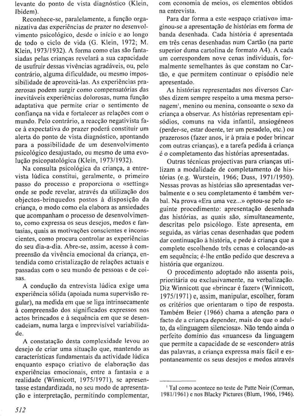 A forma como elas são fantasiadas pelas crianças revelará a sua capacidade de usufruir dessas vivências agradáveis, ou, pelo contrário, alguma dificuldade, ou mesmo impossibilidade de aproveitá-las.