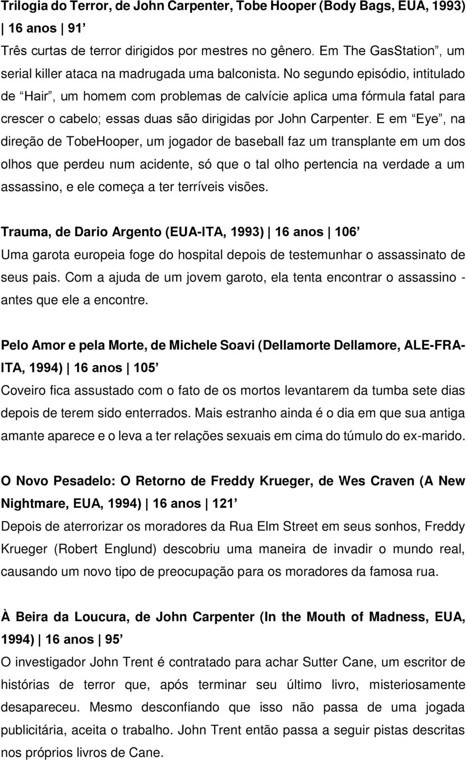 No segundo episódio, intitulado de Hair, um homem com problemas de calvície aplica uma fórmula fatal para crescer o cabelo; essas duas são dirigidas por John Carpenter.