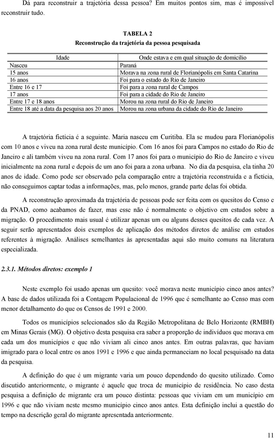 para o estado do Rio de Janeiro Entre 16 e 17 Foi para a zona rural de Campos 17 anos Foi para a cidade do Rio de Janeiro Entre 17 e 18 anos Morou na zona rural do Rio de Janeiro Entre 18 até a data