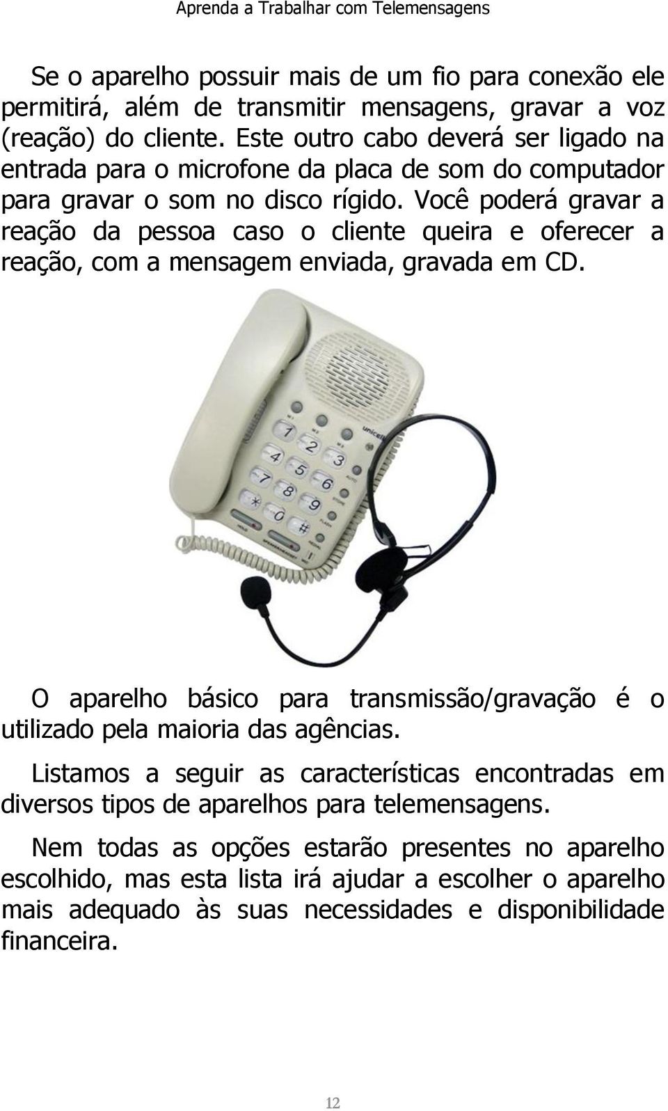 Você poderá gravar a reação da pessoa caso o cliente queira e oferecer a reação, com a mensagem enviada, gravada em CD.