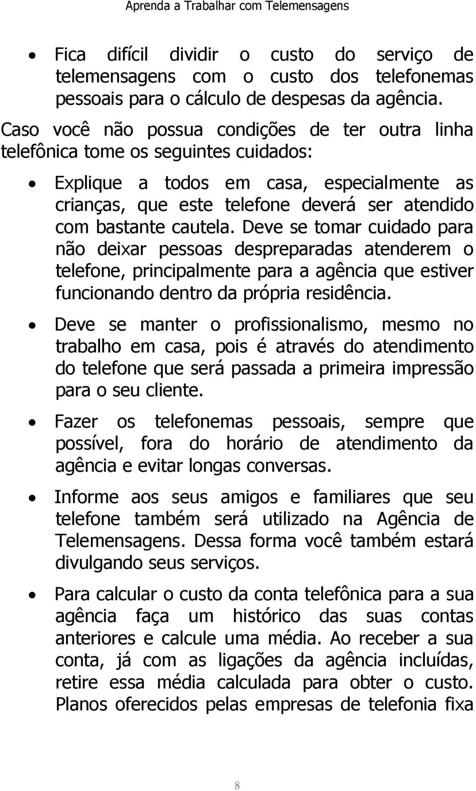 cautela. Deve se tomar cuidado para não deixar pessoas despreparadas atenderem o telefone, principalmente para a agência que estiver funcionando dentro da própria residência.