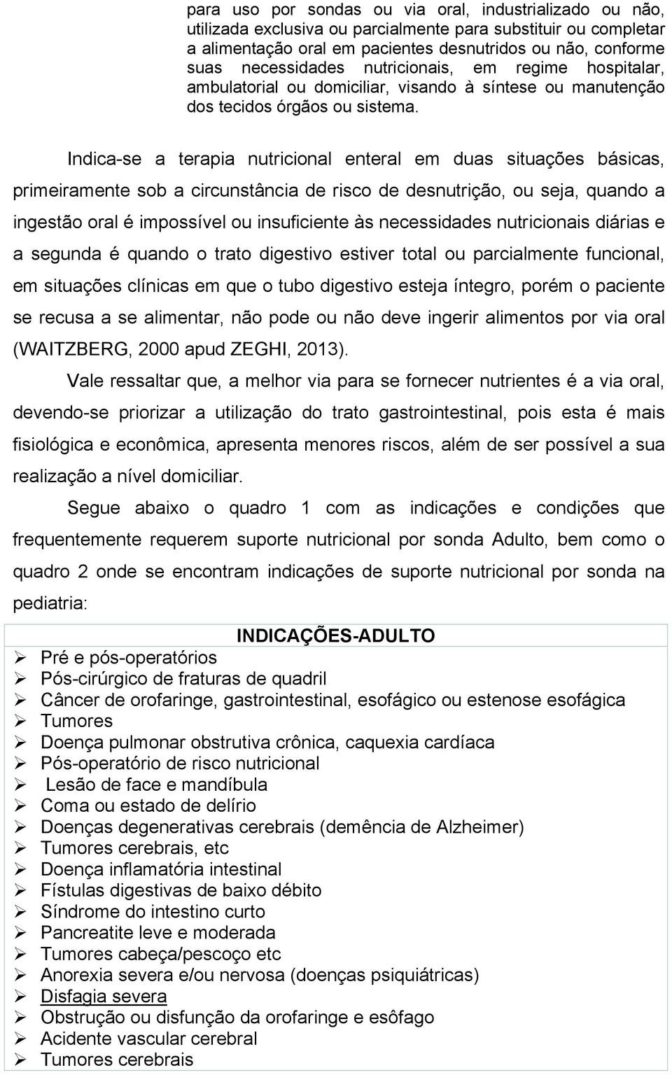 Indica-se a terapia nutricional enteral em duas situações básicas, primeiramente sob a circunstância de risco de desnutrição, ou seja, quando a ingestão oral é impossível ou insuficiente às