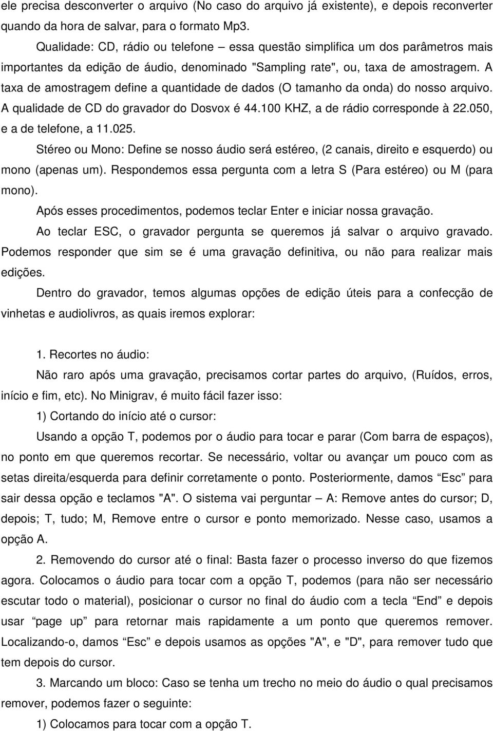 A taxa de amostragem define a quantidade de dados (O tamanho da onda) do nosso arquivo. A qualidade de CD do gravador do Dosvox é 44.100 KHZ, a de rádio corresponde à 22.050, e a de telefone, a 11.