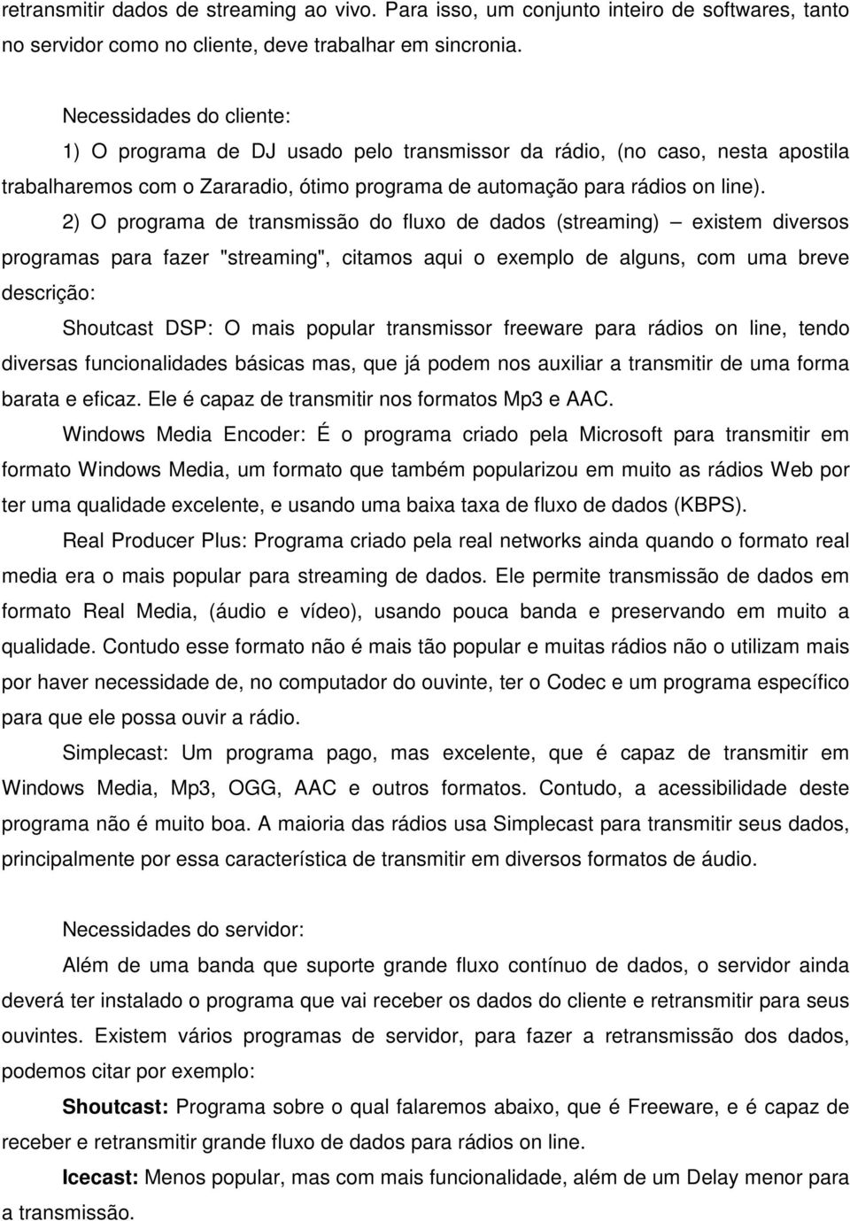 2) O programa de transmissão do fluxo de dados (streaming) existem diversos programas para fazer "streaming", citamos aqui o exemplo de alguns, com uma breve descrição: Shoutcast DSP: O mais popular