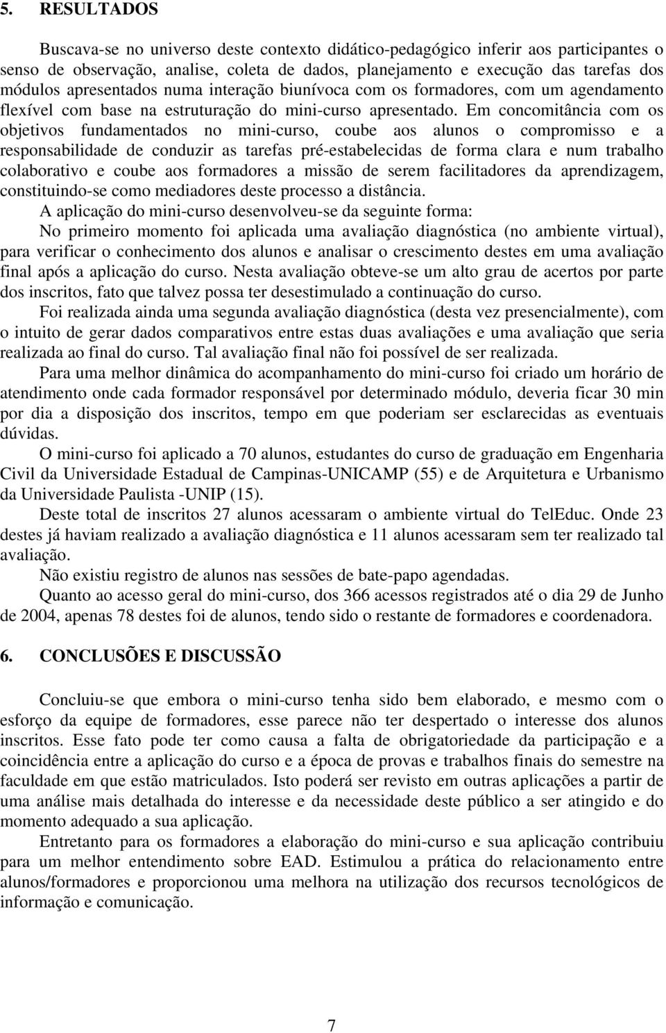 Em cncmitância cm s bjetivs fundamentads n mini-curs, cube as aluns cmprmiss e a respnsabilidade de cnduzir as tarefas pré-estabelecidas de frma clara e num trabalh clabrativ e cube as frmadres a