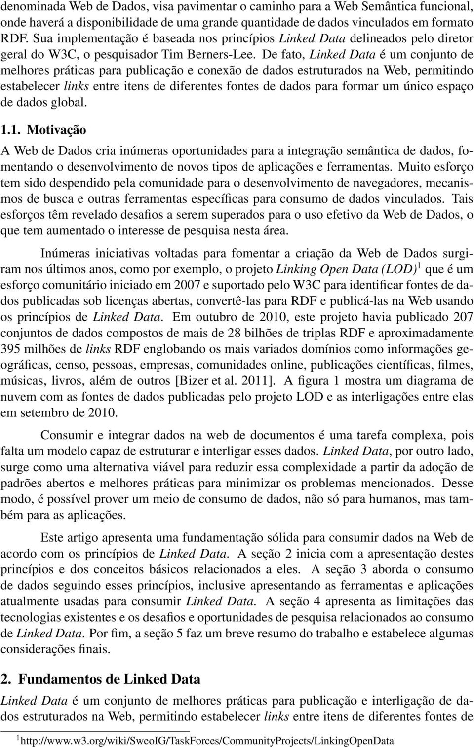 De fato, Data é um conjunto de melhores práticas para publicação e conexão de dados estruturados na Web, permitindo estabelecer links entre itens de diferentes fontes de dados para formar um único