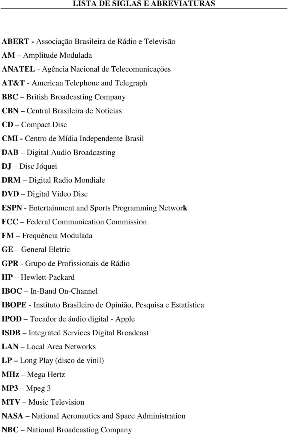 Digital Video Disc ESPN - Entertainment and Sports Programming Network FCC Federal Communication Commission FM Frequência Modulada GE General Eletric GPR - Grupo de Profissionais de Rádio HP