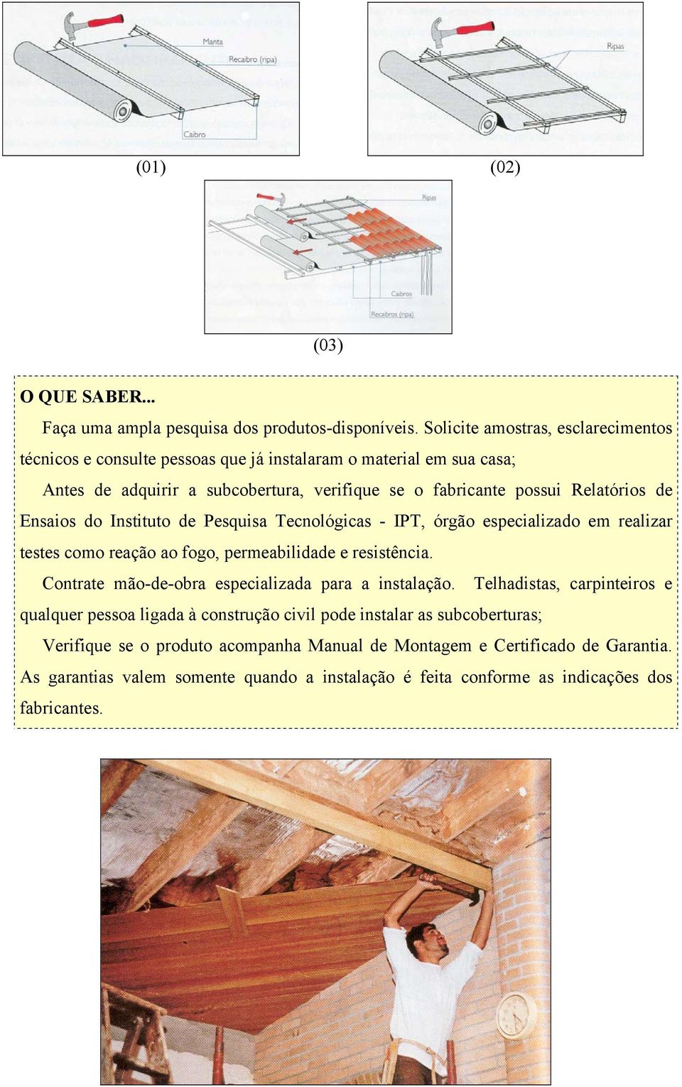 de Ensaios do Instituto de Pesquisa Tecnológicas - IPT, órgão especializado em realizar testes como reação ao fogo, permeabilidade e resistência.