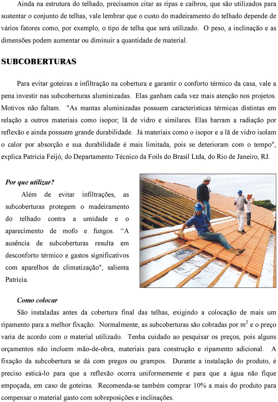 SUBCOBERTURAS Para evitar goteiras e infiltração na cobertura e garantir o conforto térmico da casa, vale a pena investir nas subcoberturas aluminizadas.