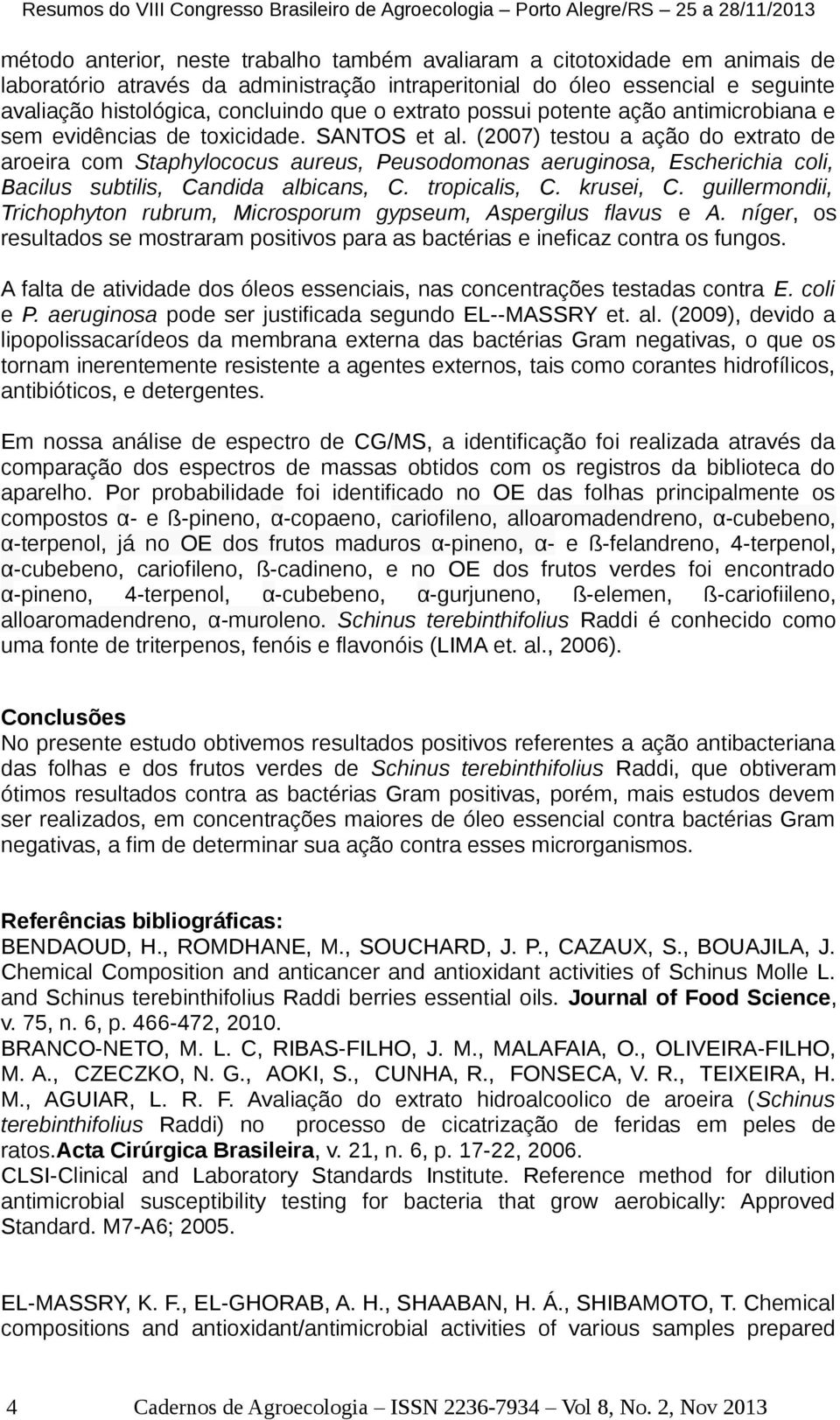 (2007) testou a ação do extrato de aroeira com Staphylococus aureus, Peusodomonas aeruginosa, Escherichia coli, Bacilus subtilis, Candida albicans, C. tropicalis, C. krusei, C.