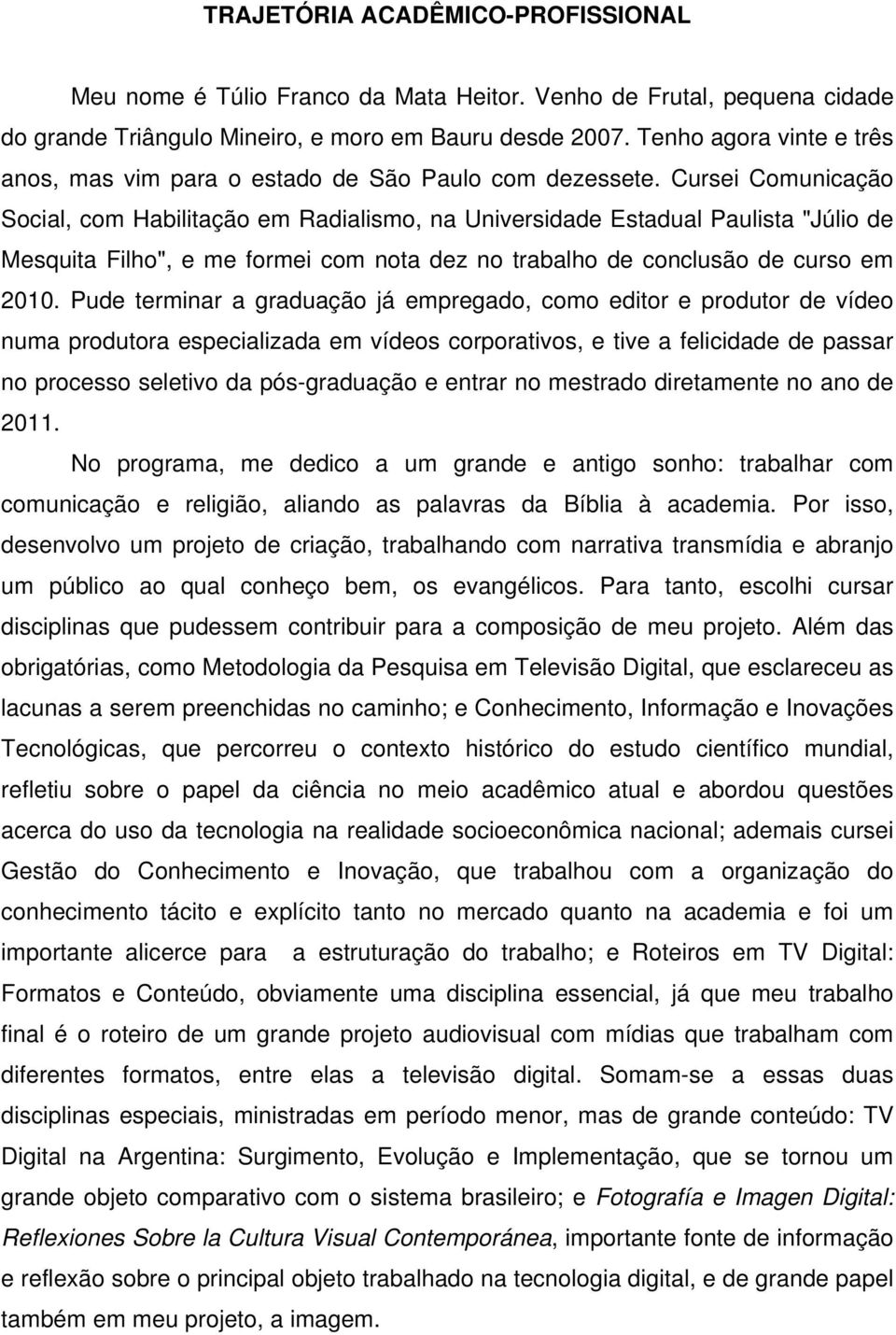 Cursei Comunicação Social, com Habilitação em Radialismo, na Universidade Estadual Paulista "Júlio de Mesquita Filho", e me formei com nota dez no trabalho de conclusão de curso em 2010.