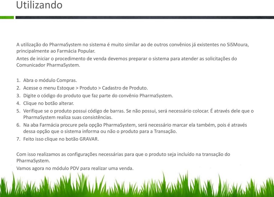 Acesse o menu Estoque > Produto > Cadastro de Produto. 3. Digite o código do produto que faz parte do convênio PharmaSystem. 4. Clique no botão alterar. 5.