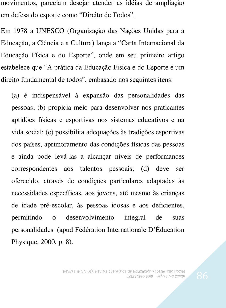 prática da Educação Física e do Esporte é um direito fundamental de todos, embasado nos seguintes itens: (a) é indispensável à expansão das personalidades das pessoas; (b) propicia meio para