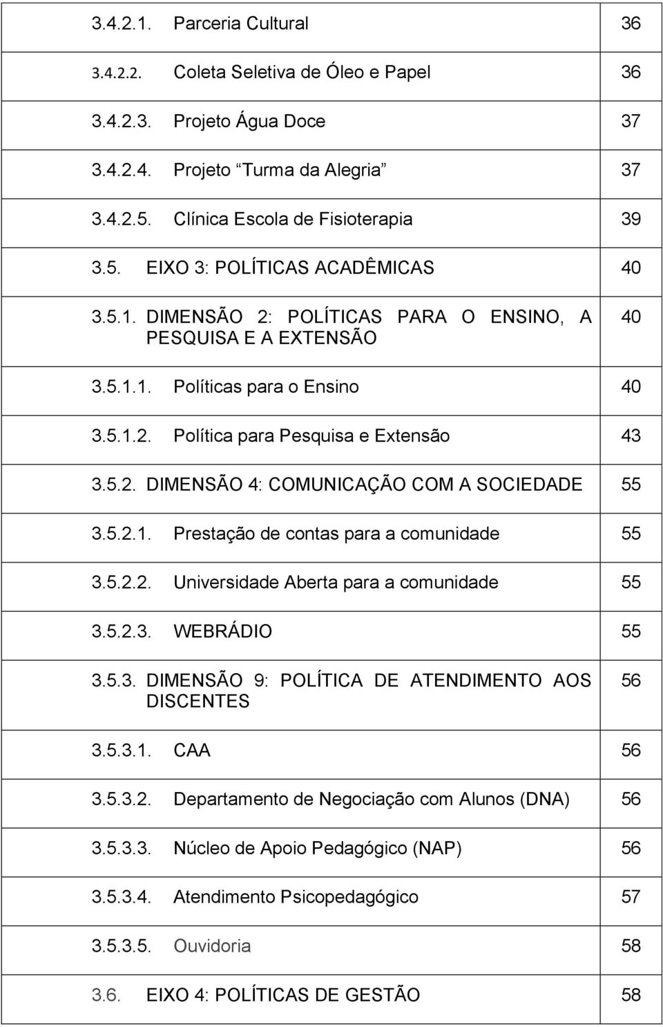 5.2.1. Prestação de contas para a comunidade 55 3.5.2.2. Universidade Aberta para a comunidade 55 3.5.2.3. WEBRÁDIO 55 3.5.3. DIMENSÃO 9: POLÍTICA DE ATENDIMENTO AOS DISCENTES 56 3.5.3.1. CAA 56 3.5.3.2. Departamento de Negociação com Alunos (DNA) 56 3.