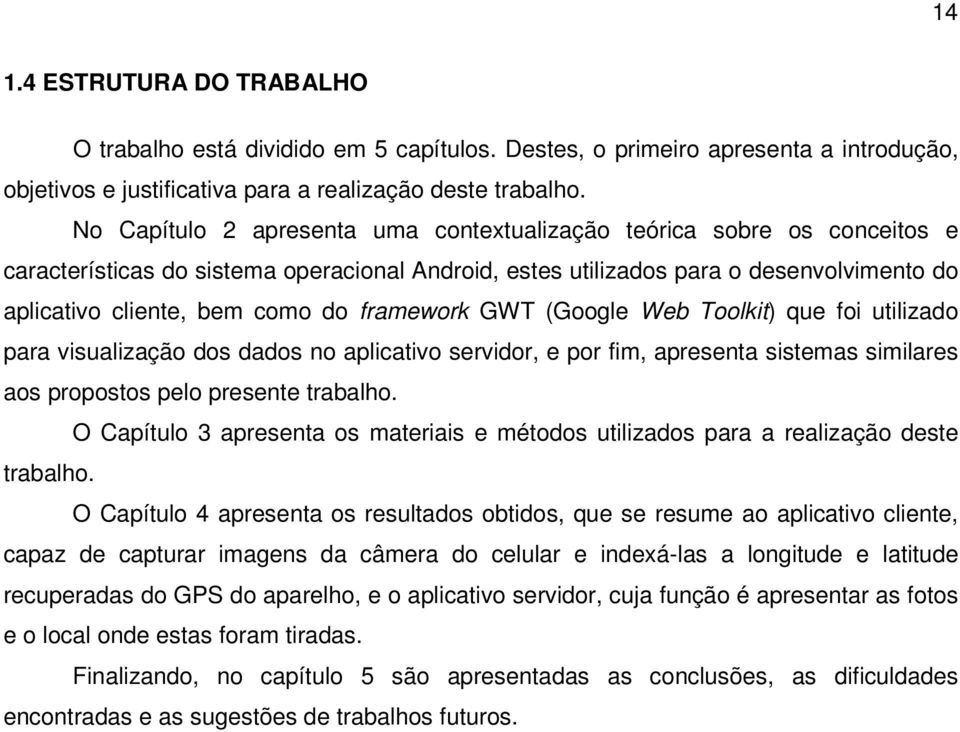 framework GWT (Google Web Toolkit) que foi utilizado para visualização dos dados no aplicativo servidor, e por fim, apresenta sistemas similares aos propostos pelo presente trabalho.