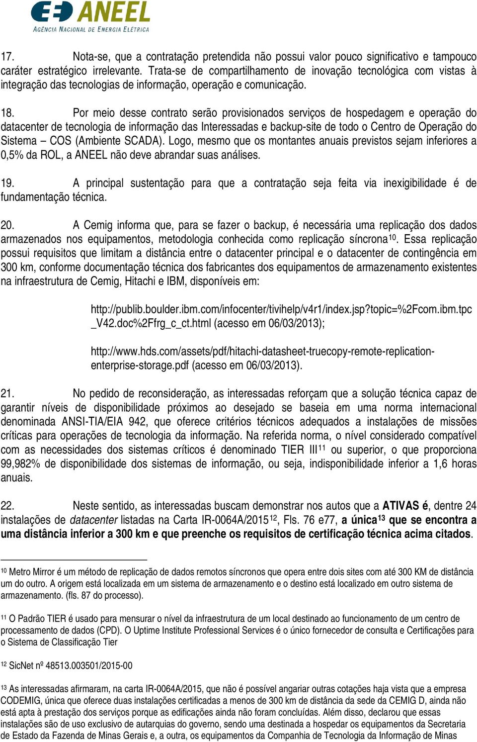 Por meio desse contrato serão provisionados serviços de hospedagem e operação do datacenter de tecnologia de informação das Interessadas e backup-site de todo o Centro de Operação do Sistema COS