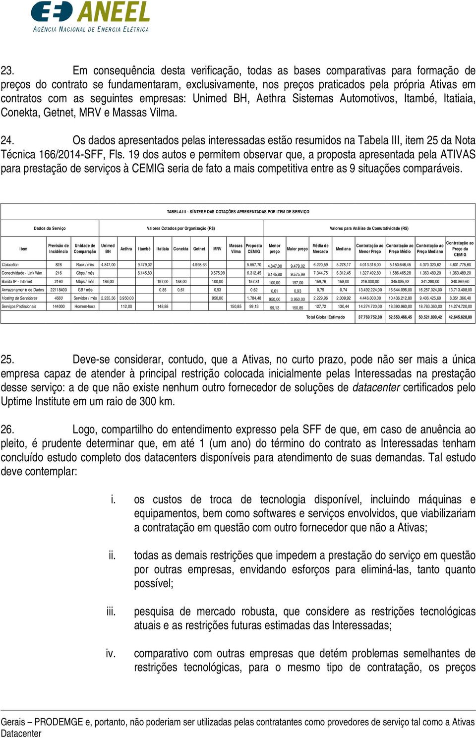 Os dados apresentados pelas interessadas estão resumidos na Tabela III, item 25 da Nota Técnica 166/2014-SFF, Fls.