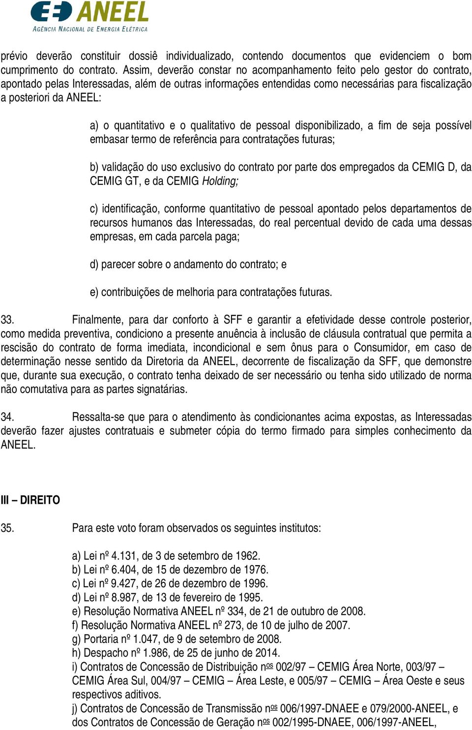 o quantitativo e o qualitativo de pessoal disponibilizado, a fim de seja possível embasar termo de referência para contratações futuras; b) validação do uso exclusivo do contrato por parte dos