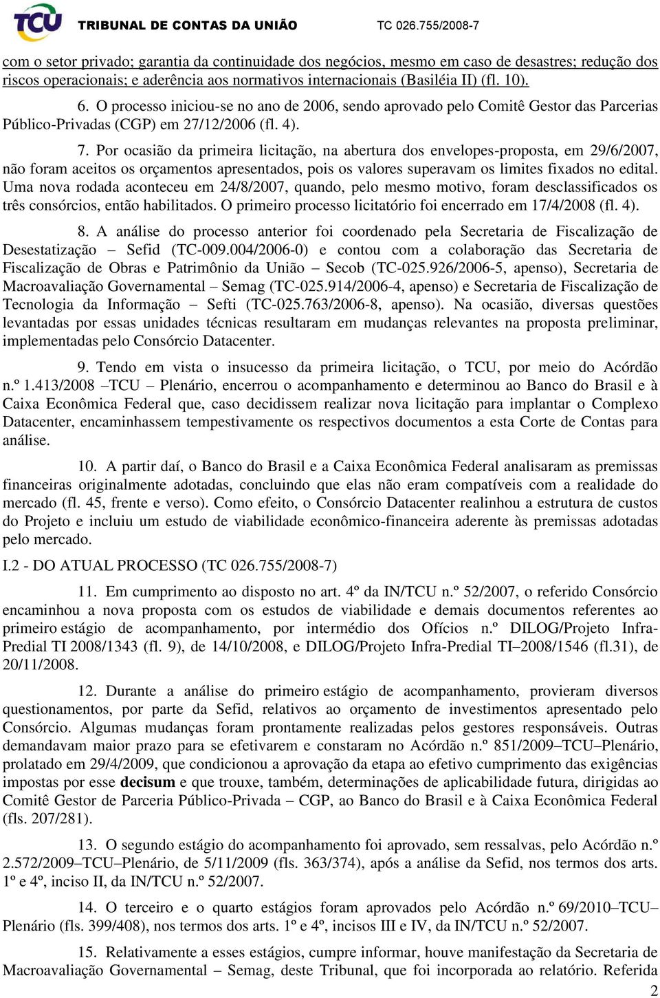 Por ocasião da primeira licitação, na abertura dos envelopes-proposta, em 29/6/2007, não foram aceitos os orçamentos apresentados, pois os valores superavam os limites fixados no edital.